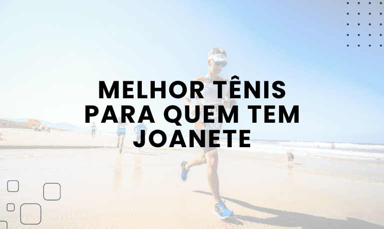 Melhor Tênis para quem tem Joanete