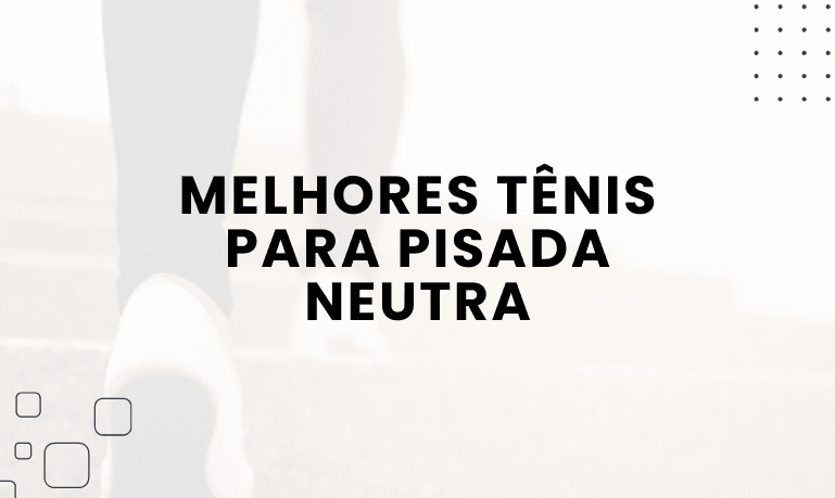 Melhores Tênis para Pisada Neutra