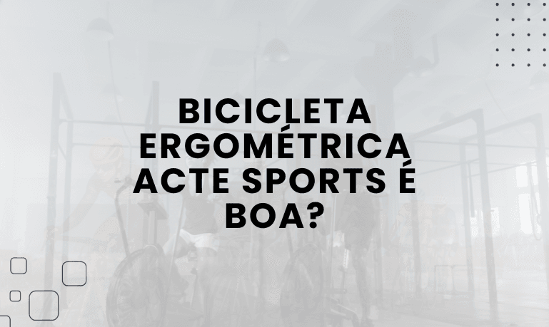 Bicicleta Ergométrica Acte Sports é boa? Confira as Melhores da Marca