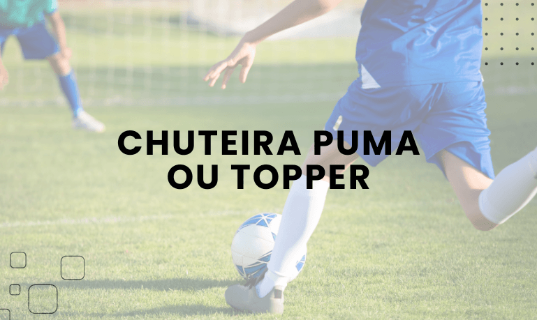 Chuteira Puma ou Topper, qual escolher?