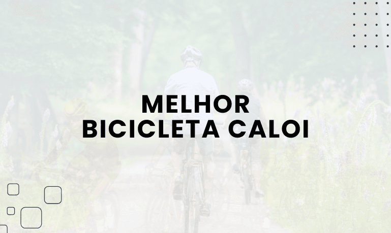 Melhor Bicicleta Caloi: Qual a Escolha Ideal Para Você?