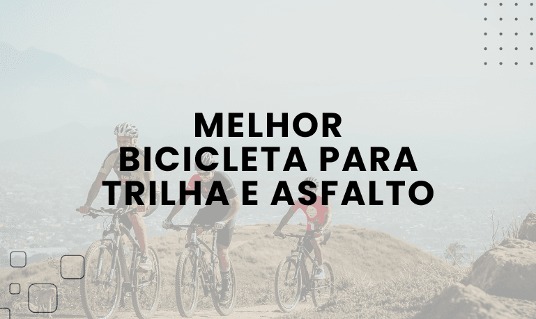Qual a melhor Bicicleta para Trilha e Asfalto?