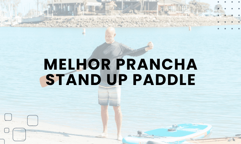 Melhor Prancha Stand Up Paddle: 5 Melhores em 2026
