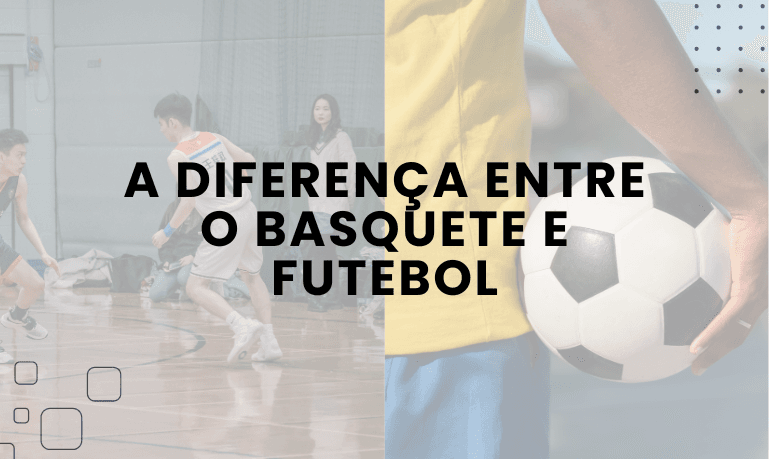 A Diferença entre o Futebol e o Basquete: Entenda as Particularidades de Dois Esportes Populares