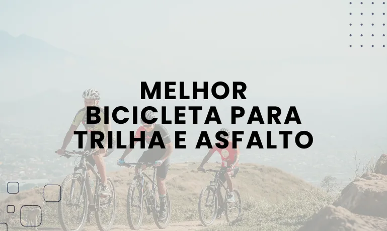 Qual a melhor Bicicleta para Trilha e Asfalto